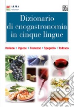 Dizionario di enogastronomia in cinque lingue. Italiano, inglese, francese, spagnolo, tedesco. Ediz. multilingue