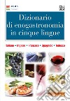 Dizionario di enogastronomia in cinque lingue. Italiano, inglese, francese, spagnolo, tedesco. Ediz. multilingue libro