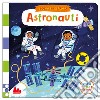 Astronauti. Scorri ed esplora. Ediz. a colori libro