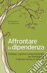 Affrontare la dipendenza. Strategie cognitivo-comportamentali per fronteggiare il disturbo da uso di sostanze libro