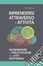 Riprendersi attraverso l'attività. Incrementare la partecipazione alla vita quotidiana libro