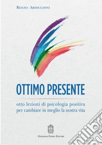 Ottimo presente. Otto lezioni di psicologia positiva per cambiare in meglio la nostra vita libro