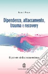 Dipendenza, attaccamento, trauma e recovery. Il potere della connessione libro