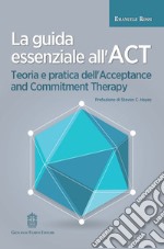 La guida essenziale all'ACT. Teoria e pratica dell'Acceptance and Commitment Therapy libro