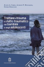 Trattare il trauma e il lutto traumatico nei bambini e negli adolescenti libro