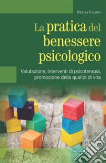 La pratica del benessere psicologico. Valutazione, interventi di psicoterapia, promozione della qualit� di vita