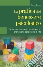 La pratica del benessere psicologico. Valutazione, interventi di psicoterapia, promozione della qualità di vita libro