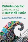 Disturbi specifici (della relazione) di apprendimento. Un approccio ecologico alla didattica, alla diagnosi precoce e all'intervento sui DSA libro