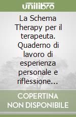 La Schema Therapy per il terapeuta. Quaderno di lavoro di esperienza personale e riflessione professionale libro