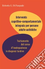 Intervento cognitivo comportamentale integrato per persone adulte autistiche. Trattamento del senso d'inadeguatezza in diagnosi tardive libro