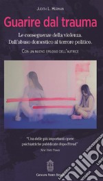 Guarire dal trauma. Le conseguenze della violenza. Dall'abuso domestico al terrore politico libro