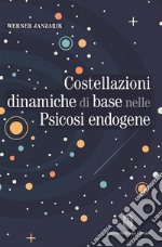 Costellazioni dinamiche di base nelle psicosi endogene. Un contributo alla tipologia differenziale dei fenomeni deliranti libro