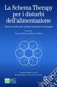 La Schema Therapy per i disturbi dell'alimentazione. Teoria e pratica per setting individuali e di gruppo libro