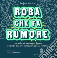 Roba che fa rumore. Una guida per adolescenti quando il disturbo ossessivo-compulsivo diventa rumoroso libro