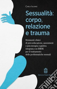 Sessualità: corpo, relazione e trauma. Strumenti clinici di psicoeducazione, assessment e psicoterapia cognitiva integrata con EMDR per il trattamento delle problematiche sessuali libro