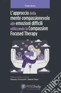 L'approccio della mente compassionevole alle emozioni difficili utilizzando la Compassion Focused Therapy libro