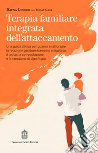 Terapia familiare integrata dell'attaccamento. Una guida clinica per guarire e rafforzare la relazione genitore-bambino attraverso il gioco, la co-regolazione e la creazione di significato libro