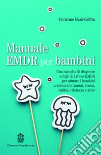 Manuale EMDR per bambini. Una raccolta di dispense e fogli di lavoro EMDR per aiutare i bambini a elaborare traumi, stress, rabbia, tristezza e altro libro
