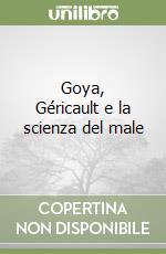 Goya, Géricault e la scienza del male libro
