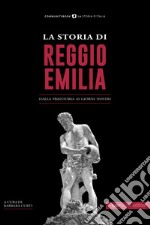 La storia di Reggio Emilia. Dalla preistoria ai giorni nostri libro