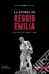 La storia di Reggio Emilia. Dalla preistoria ai giorni nostri libro