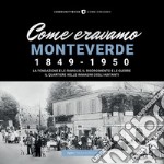 Come eravamo Monteverde. 1849-1950. La fondazione e le famiglie, le guerre e la ricostruzione. Il quartiere nelle immagini degli abitanti libro