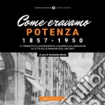 Come eravamo. Potenza 1857-1950. Ediz. illustrata libro