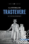 La storia di Trastevere. Dalla preistoria ai giorni nostri libro di Spinaci G. (cur.)