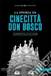 La storia di Cinecittà Don Bosco. Dalla preistoria ai giorni nostri libro