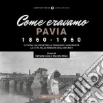 Come eravamo. Pavia 1860-1960. Ediz. illustrata libro