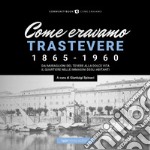 Come eravamo. Trastevere 1865-1960 libro