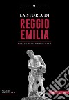 La storia di Reggio Emilia. Dalla preistoria ai giorni nostri libro