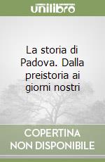 La storia di Padova. Dalla preistoria ai giorni nostri