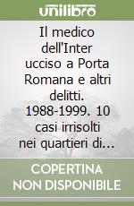 Il medico dell'Inter ucciso a Porta Romana e altri delitti. 1988-1999. 10 casi irrisolti nei quartieri di Milano libro