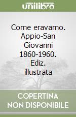 Come eravamo. Appio-San Giovanni 1860-1960. Ediz. illustrata libro