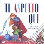 Ti aspetto qui. Ediz. a colori libro