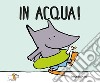 In acqua. Ediz. a colori libro