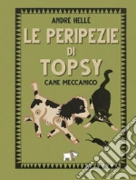 Le peripezie di Topsy cane meccanico. Ediz. a colori libro