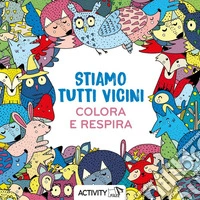 Stiamo tutti vicini. Respira e colora. Ediz. illustrata libro
