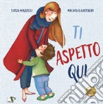 Ti aspetto qui. Ediz. a colori libro