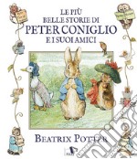 Le più belle storie di peter coniglio e i suoi amici. Ediz. illustrata libro