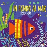 In fondo al mar. Scorri e scopri. Ediz. a colori libro