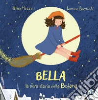 Bella, la vera storia della Befana. Ediz. illustrata libro