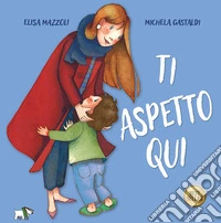 Ti aspetto qui. Ediz. a colori libro