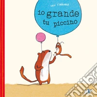 Io grande, tu piccino. Ediz. a colori libro