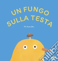 Un fungo sulla testa. Ediz. illustrata libro