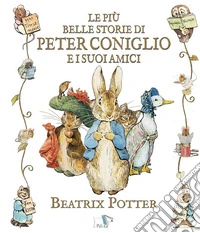 Le più belle storie di Peter Coniglio e i suoi amici. Ediz. a colori libro