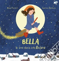 Bella, la vera storia della Befana. Ediz. a colori libro