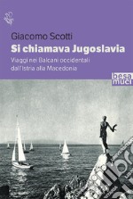 Si chiamava Jugoslavia. Viaggi nei Balcani occidentali dall'Istria alla Macedonia libro