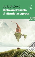 Dietro quell'angolo vi attende la sorpresa libro